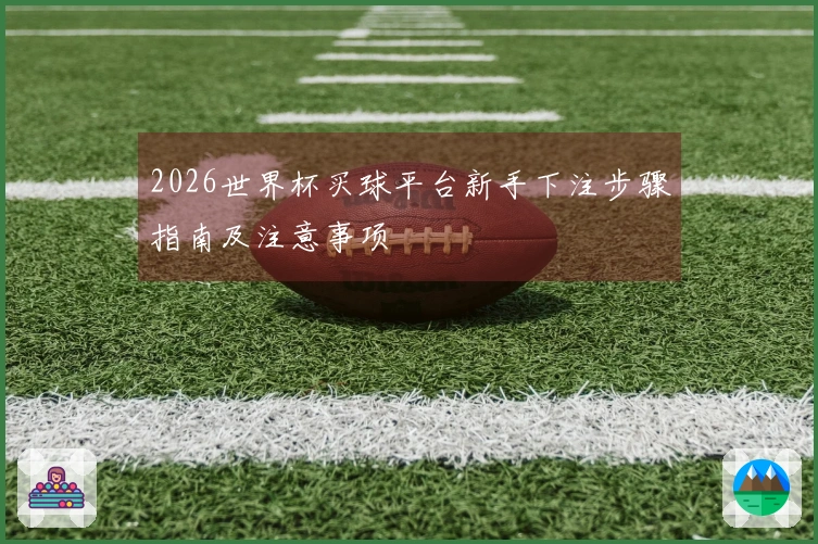 2026世界杯买球平台新手下注步骤指南及注意事项