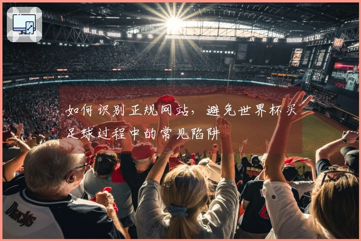 如何识别正规网站，避免世界杯买足球过程中的常见陷阱