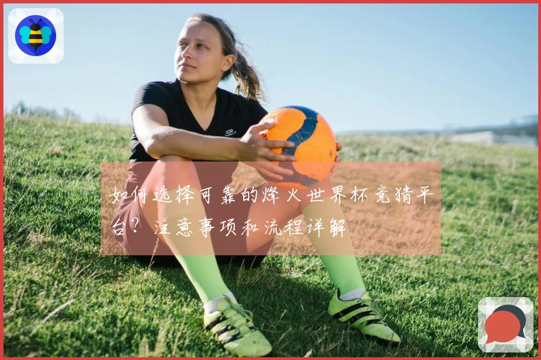 如何选择可靠的烽火世界杯竞猜平台？注意事项和流程详解