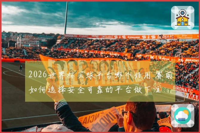 2026世界杯买球平台哪个好用 赛前如何选择安全可靠的平台做下注
