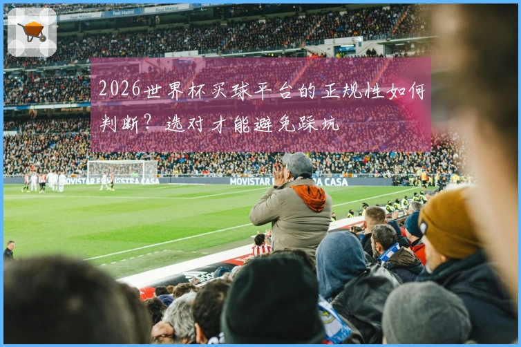 2026世界杯买球平台的正规性如何判断？选对才能避免踩坑