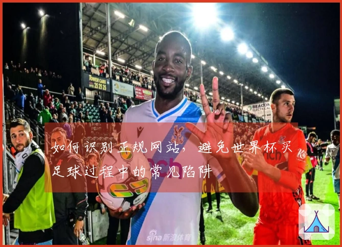 如何识别正规网站，避免世界杯买足球过程中的常见陷阱