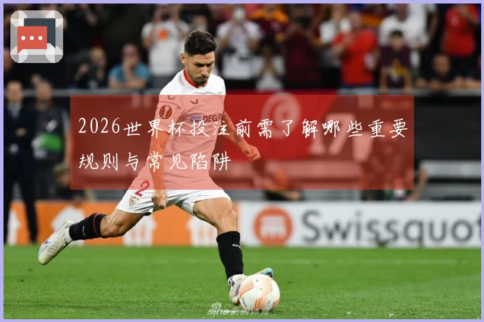 2026世界杯投注前需了解哪些重要规则与常见陷阱